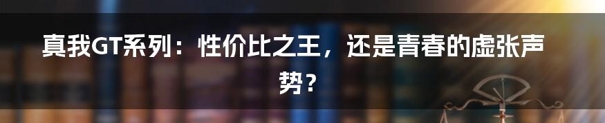 真我GT系列：性价比之王，还是青春的虚张声势？