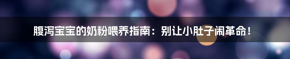 腹泻宝宝的奶粉喂养指南：别让小肚子闹革命！