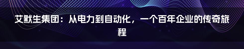 艾默生集团:从电力到自动化,一个百年企业的传奇旅程