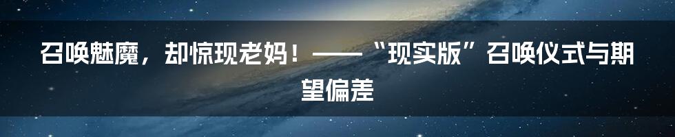 召唤魅魔,却惊现老妈!——“现实版”召唤仪式与期望偏差
