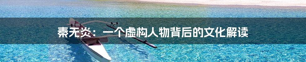 秦无炎：一个虚构人物背后的文化解读