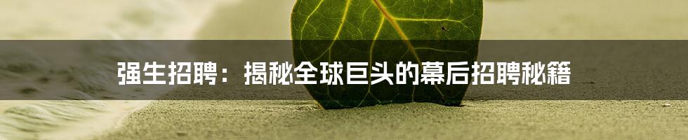强生招聘：揭秘全球巨头的幕后招聘秘籍