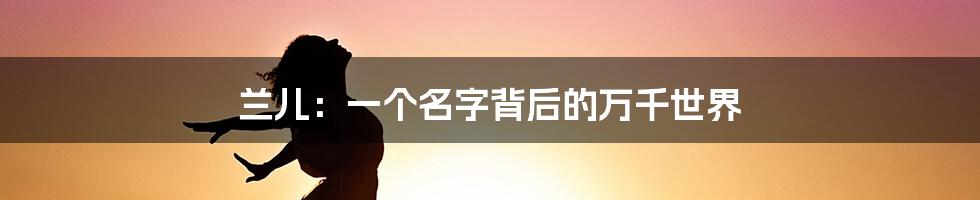 兰儿:一个名字背后的万千世界