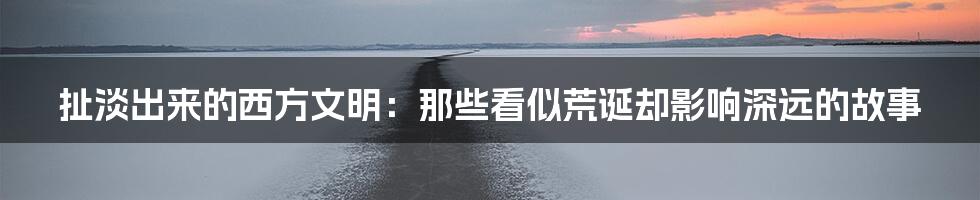 扯淡出来的西方文明:那些看似荒诞却影响深远的故事