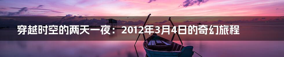 穿越时空的两天一夜:2012年3月4日的奇幻旅程