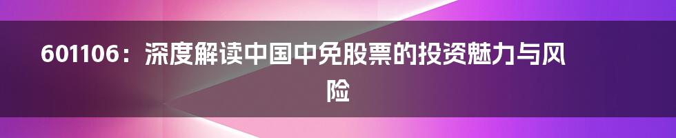 601106:深度解读中国中免股票的投资魅力与风险