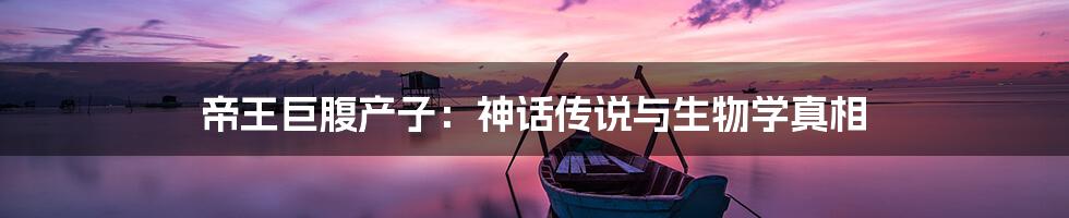 帝王巨腹产子:神话传说与生物学真相
