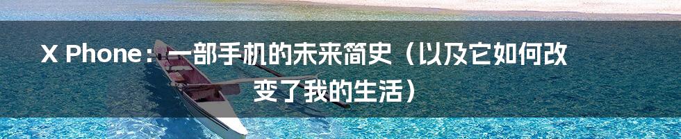 X Phone：一部手机的未来简史（以及它如何改变了我的生活）