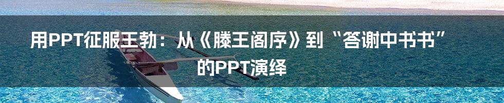 用PPT征服王勃：从《滕王阁序》到“答谢中书书”的PPT演绎