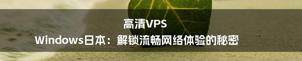 高清VPS Windows日本:解锁流畅网络体验的秘密