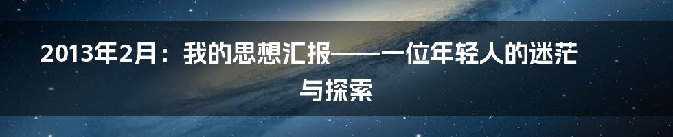 2013年2月：我的思想汇报——一位年轻人的迷茫与探索