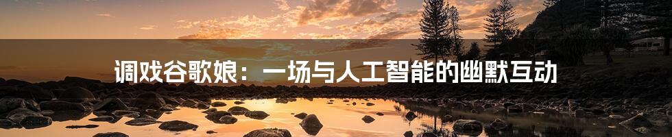 调戏谷歌娘：一场与人工智能的幽默互动