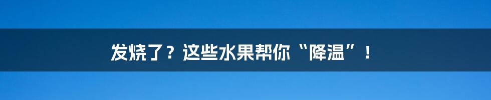 发烧了？这些水果帮你“降温”！