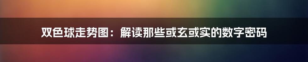 双色球走势图：解读那些或玄或实的数字密码