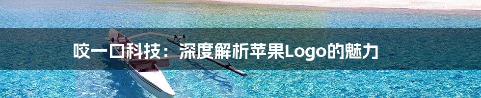咬一口科技:深度解析苹果Logo的魅力