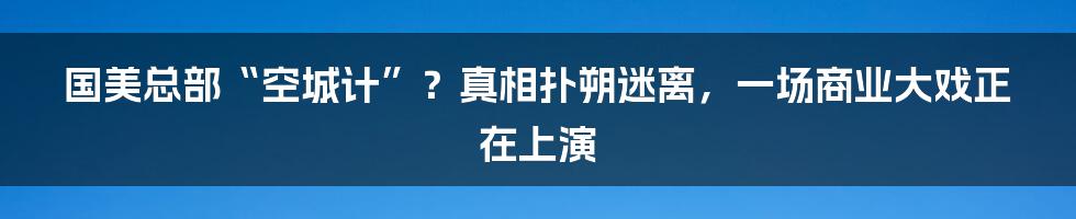 国美总部“空城计”?真相扑朔迷离,一场商业大戏正在上演