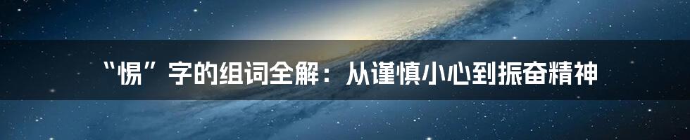 “惕”字的组词全解:从谨慎小心到振奋精神