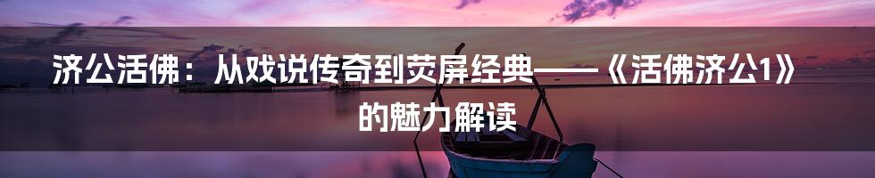 济公活佛：从戏说传奇到荧屏经典——《活佛济公1》的魅力解读