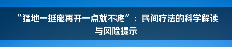 “猛地一挺腿再开一点就不疼”：民间疗法的科学解读与风险提示