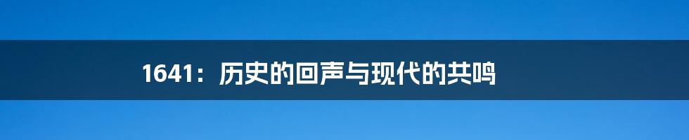 1641：历史的回声与现代的共鸣