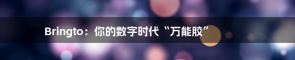 Bringto：你的数字时代“万能胶”