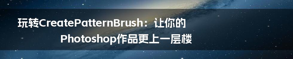 玩转CreatePatternBrush:让你的Photoshop作品更上一层楼