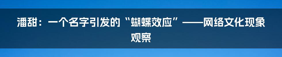 潘甜:一个名字引发的“蝴蝶效应”——网络文化现象观察