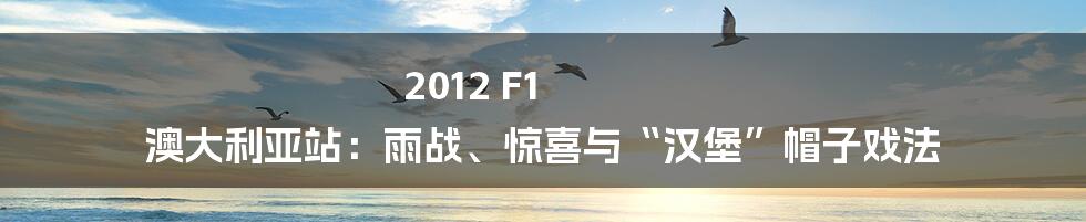2012 F1 澳大利亚站：雨战、惊喜与“汉堡”帽子戏法