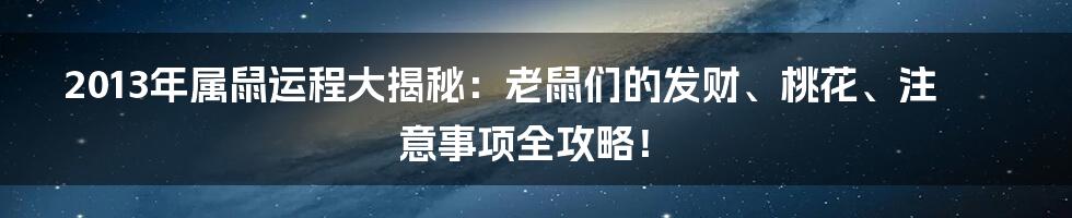 2013年属鼠运程大揭秘：老鼠们的发财、桃花、注意事项全攻略！
