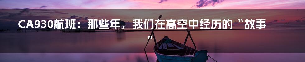 CA930航班：那些年，我们在高空中经历的“故事”