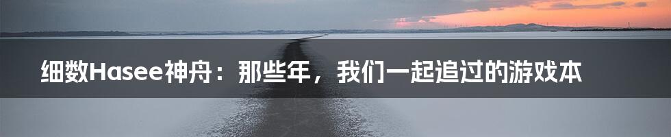 细数Hasee神舟：那些年，我们一起追过的游戏本