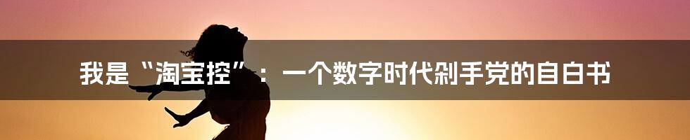 我是“淘宝控”:一个数字时代剁手党的自白书