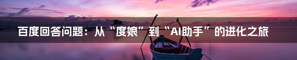 百度回答问题:从“度娘”到“AI助手”的进化之旅