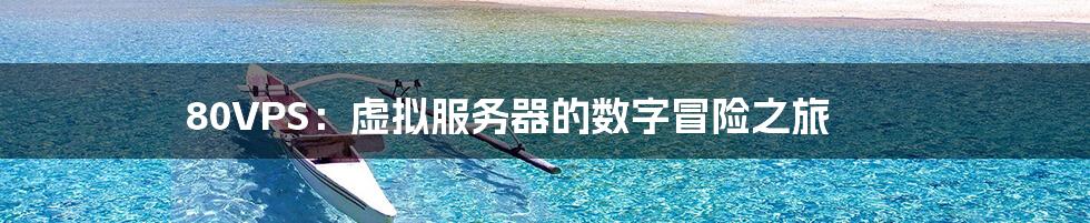 80VPS:虚拟服务器的数字冒险之旅