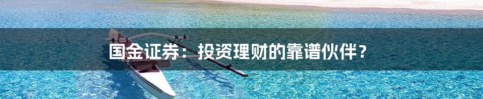 国金证券：投资理财的靠谱伙伴？