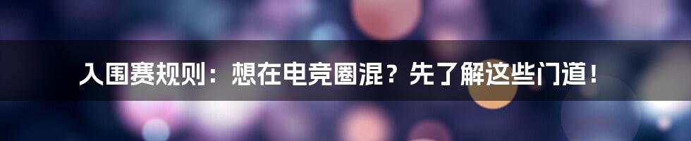 入围赛规则：想在电竞圈混？先了解这些门道！