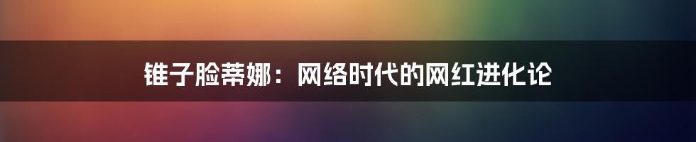 锥子脸蒂娜：网络时代的网红进化论