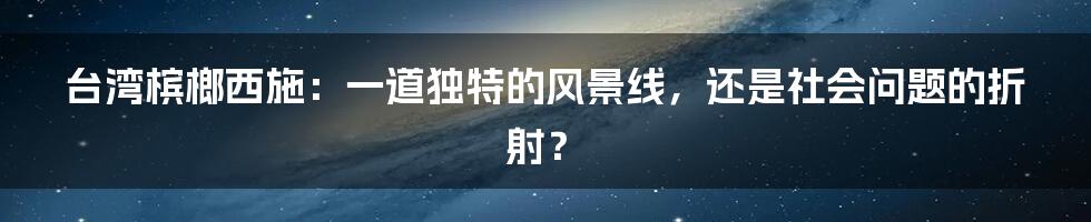 台湾槟榔西施：一道独特的风景线，还是社会问题的折射？