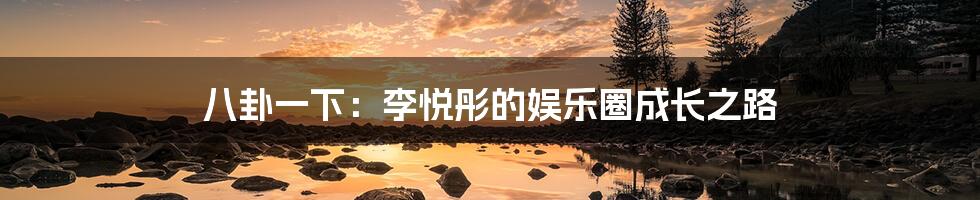 八卦一下：李悦彤的娱乐圈成长之路