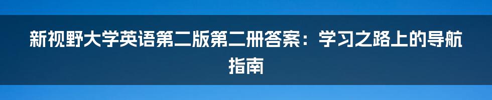 新视野大学英语第二版第二册答案：学习之路上的导航指南