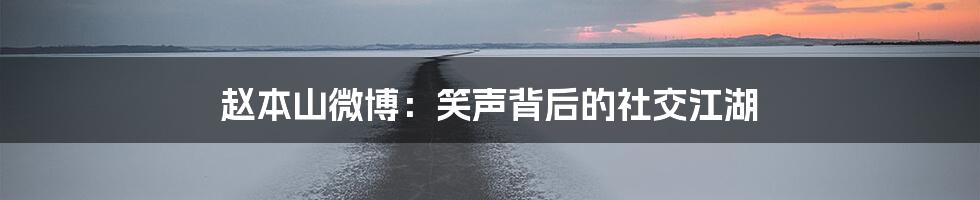 赵本山微博：笑声背后的社交江湖