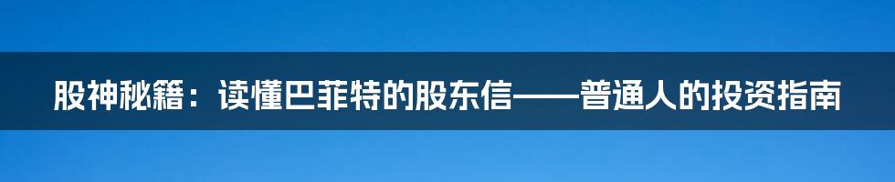 股神秘籍:读懂巴菲特的股东信——普通人的投资指南