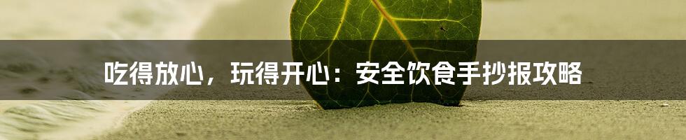 吃得放心，玩得开心：安全饮食手抄报攻略
