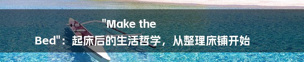 "Make the Bed"：起床后的生活哲学，从整理床铺开始