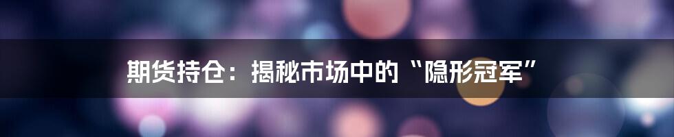 期货持仓:揭秘市场中的“隐形冠军”