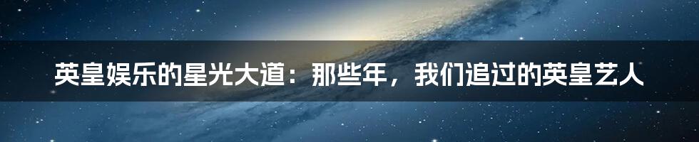 英皇娱乐的星光大道：那些年，我们追过的英皇艺人
