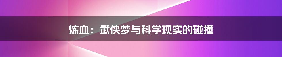 炼血：武侠梦与科学现实的碰撞