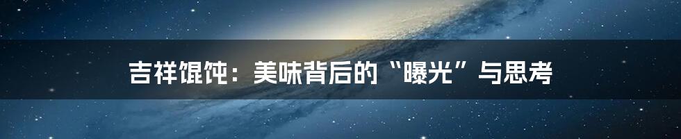吉祥馄饨：美味背后的“曝光”与思考