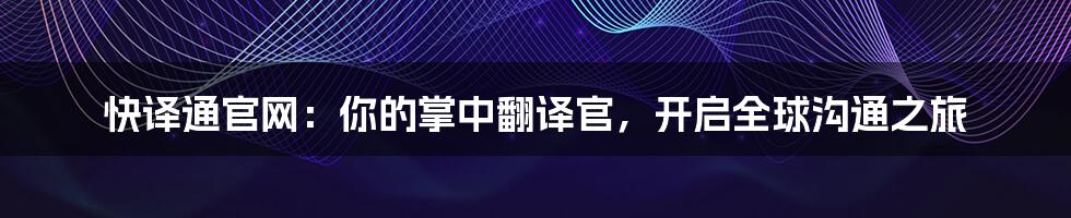 快译通官网：你的掌中翻译官，开启全球沟通之旅