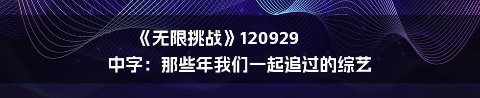 《无限挑战》120929 中字：那些年我们一起追过的综艺